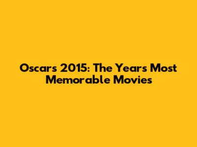 Oscars 2015: The Year's Most Memorable Movies
