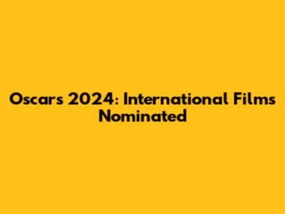Oscars 2024: International Films Nominated