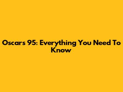 Oscars 95: Everything You Need To Know