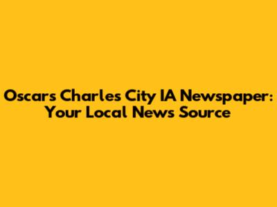 Oscars Charles City IA Newspaper: Your Local News Source