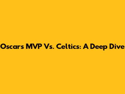 Oscars MVP Vs. Celtics: A Deep Dive