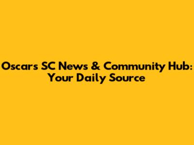Oscars SC News & Community Hub: Your Daily Source