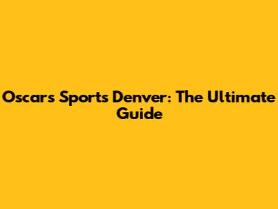 Oscars Sports Denver: The Ultimate Guide