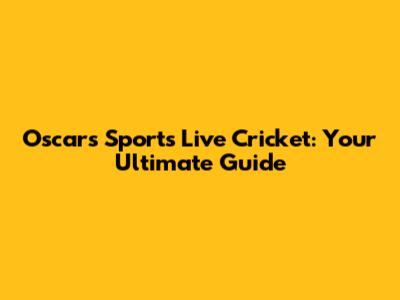 Oscars Sports Live Cricket: Your Ultimate Guide