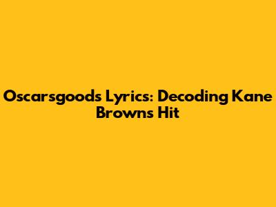 Oscarsgood's Lyrics: Decoding Kane Brown's Hit