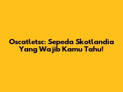 Oscatletsc: Sepeda Skotlandia Yang Wajib Kamu Tahu!