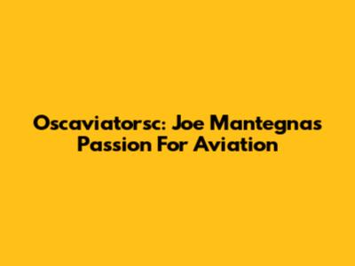 Oscaviatorsc: Joe Mantegna's Passion For Aviation