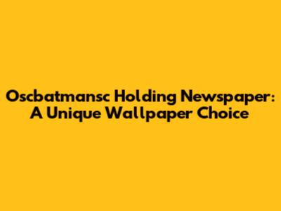 Oscbatmansc Holding Newspaper: A Unique Wallpaper Choice