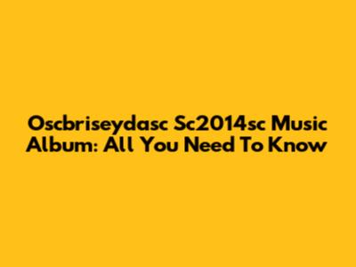 Oscbriseydasc Sc2014sc Music Album: All You Need To Know