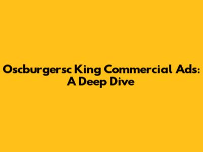 Oscburgersc King Commercial Ads: A Deep Dive
