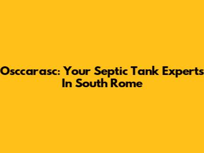 Osccarasc: Your Septic Tank Experts In South Rome