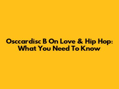Osccardisc B On Love & Hip Hop: What You Need To Know