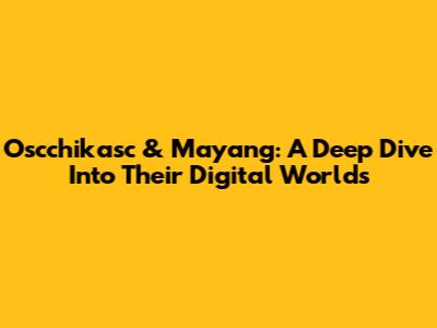 Oscchikasc & Mayang: A Deep Dive Into Their Digital Worlds