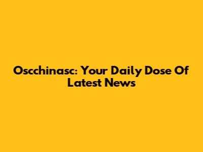 Oscchinasc: Your Daily Dose Of Latest News