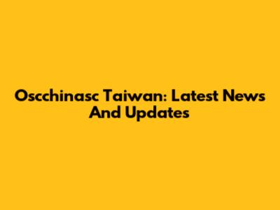 Oscchinasc Taiwan: Latest News And Updates