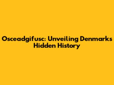 Osceadgifusc: Unveiling Denmark's Hidden History