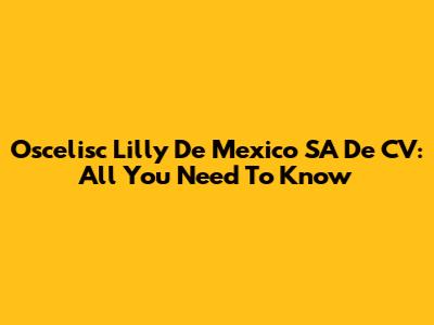 Oscelisc Lilly De Mexico SA De CV: All You Need To Know