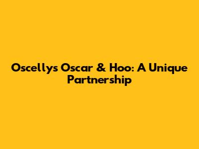 Oscellys Oscar & Hoo: A Unique Partnership