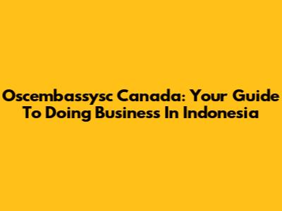 Oscembassysc Canada: Your Guide To Doing Business In Indonesia