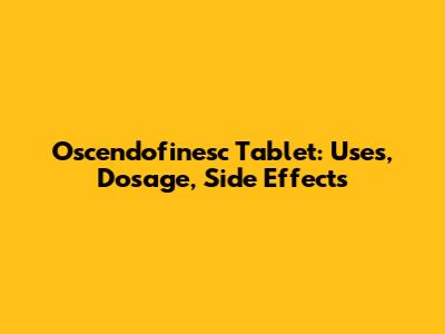 Oscendofinesc Tablet: Uses, Dosage, Side Effects