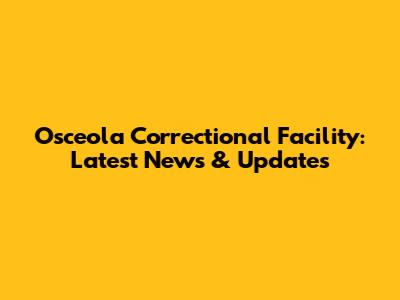 Osceola Correctional Facility: Latest News & Updates