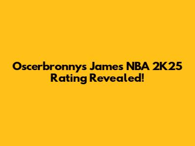 Oscerbronnys James' NBA 2K25 Rating Revealed!