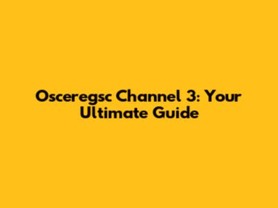 Osceregsc Channel 3: Your Ultimate Guide