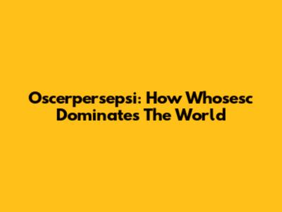 Oscerpersepsi: How Whosesc Dominates The World