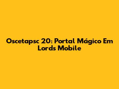 Oscetapsc 20: Portal Mágico Em Lords Mobile