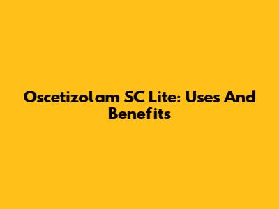 Oscetizolam SC Lite: Uses And Benefits