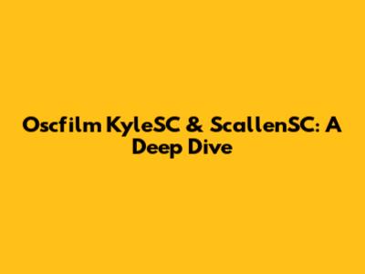 Oscfilm KyleSC & ScallenSC: A Deep Dive