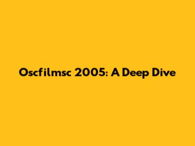 Oscfilmsc 2005: A Deep Dive