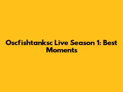 Oscfishtanksc Live Season 1: Best Moments