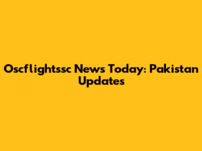 Oscflightssc News Today: Pakistan Updates