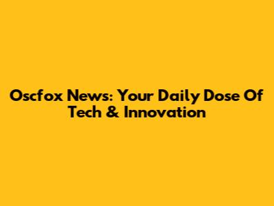 Oscfox News: Your Daily Dose Of Tech & Innovation