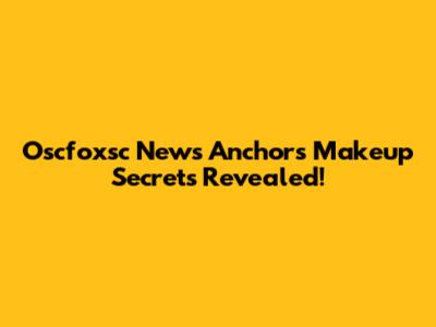 Oscfoxsc News Anchors' Makeup Secrets Revealed!