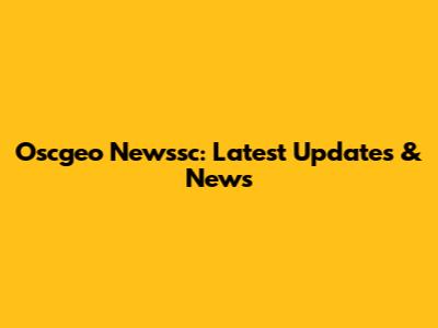 Oscgeo Newssc: Latest Updates & News