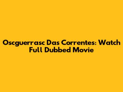 Oscguerrasc Das Correntes: Watch Full Dubbed Movie