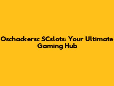 Oschackersc SCslots: Your Ultimate Gaming Hub