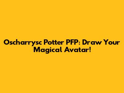 Oscharrysc Potter PFP: Draw Your Magical Avatar!