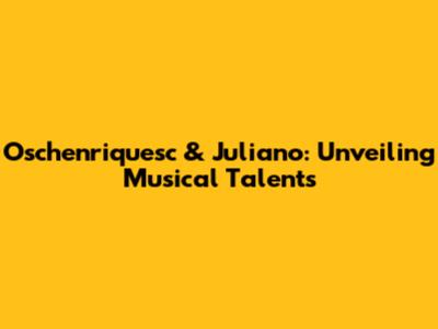 Oschenriquesc & Juliano: Unveiling Musical Talents