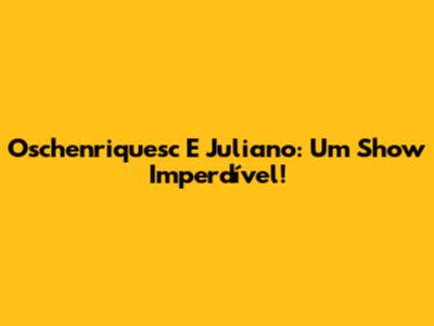 Oschenriquesc E Juliano: Um Show Imperdível!