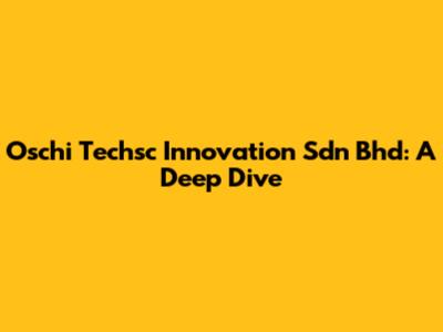 Oschi Techsc Innovation Sdn Bhd: A Deep Dive