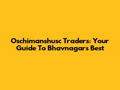 Oschimanshusc Traders: Your Guide To Bhavnagar's Best