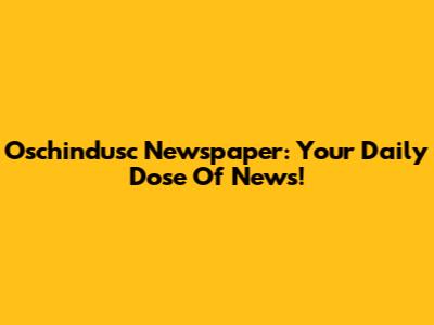 Oschindusc Newspaper: Your Daily Dose Of News!