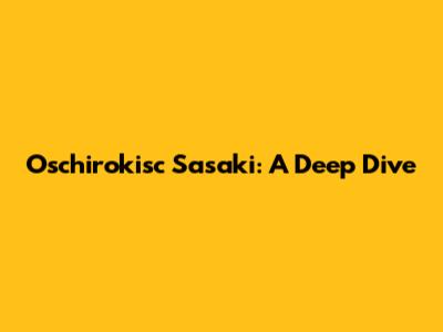 Oschirokisc Sasaki: A Deep Dive