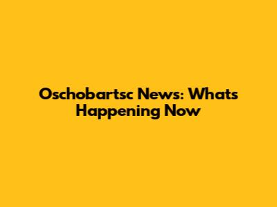 Oschobartsc News: What's Happening Now