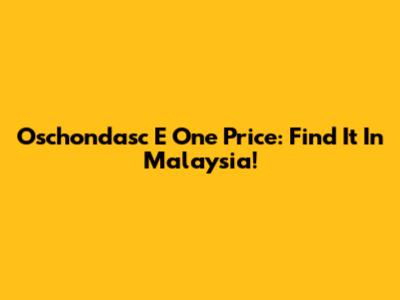 Oschondasc E One Price: Find It In Malaysia!