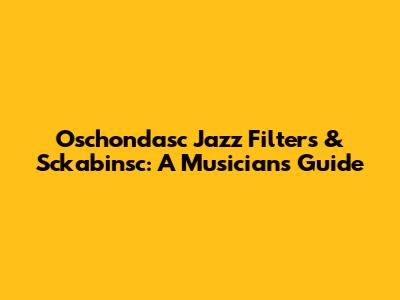 Oschondasc Jazz Filters & Sckabinsc: A Musician's Guide