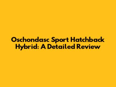 Oschondasc Sport Hatchback Hybrid: A Detailed Review